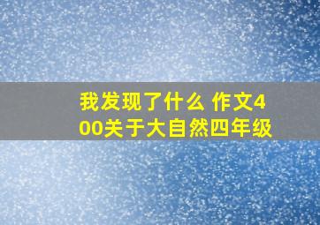 我发现了什么 作文400关于大自然四年级